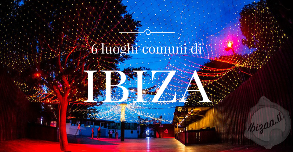 I 6 luoghi comuni più gettonati su Ibiza